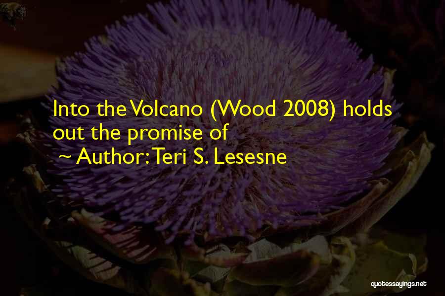 Teri S. Lesesne Quotes: Into The Volcano (wood 2008) Holds Out The Promise Of
