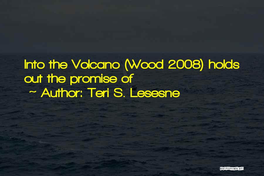 Teri S. Lesesne Quotes: Into The Volcano (wood 2008) Holds Out The Promise Of