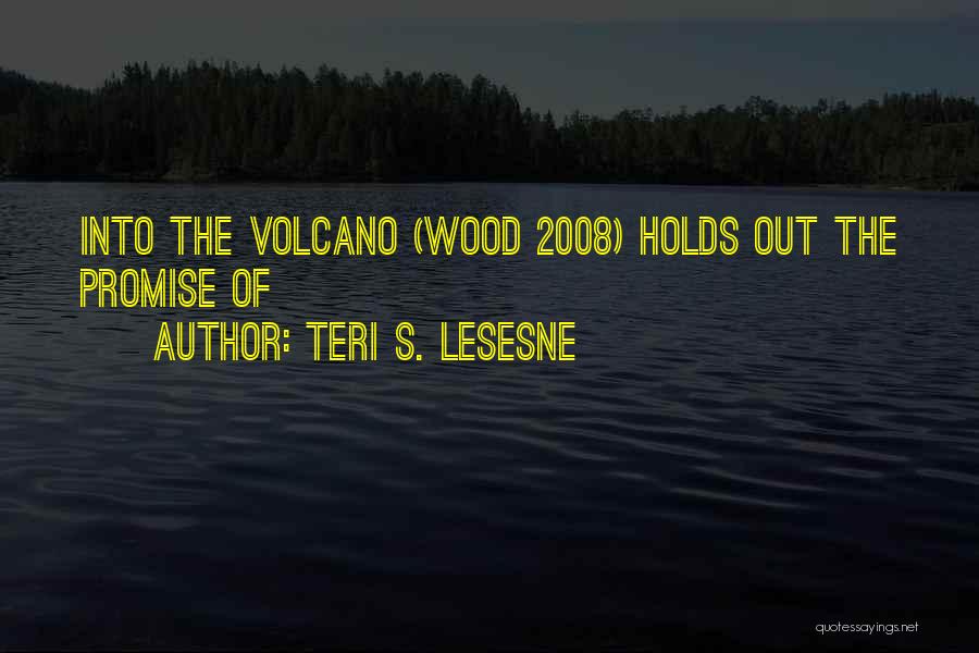 Teri S. Lesesne Quotes: Into The Volcano (wood 2008) Holds Out The Promise Of