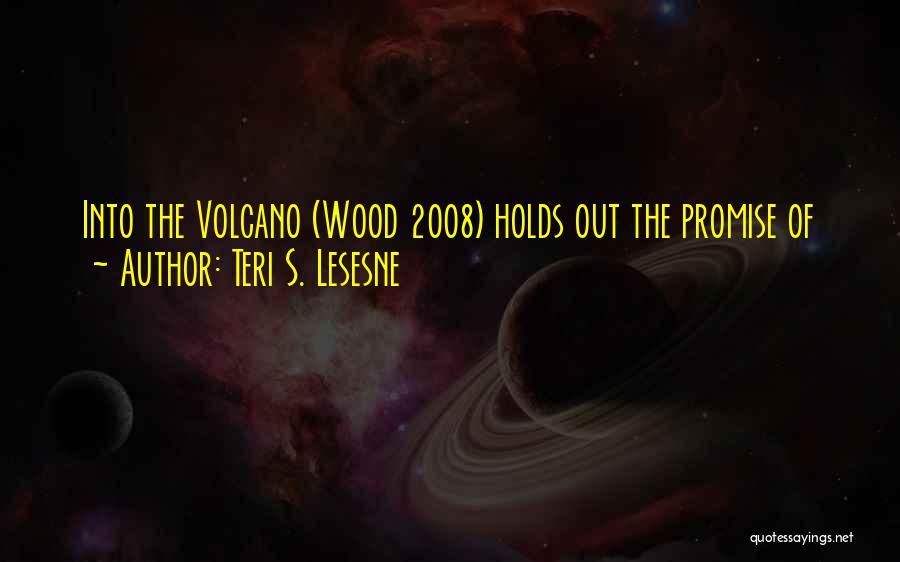 Teri S. Lesesne Quotes: Into The Volcano (wood 2008) Holds Out The Promise Of
