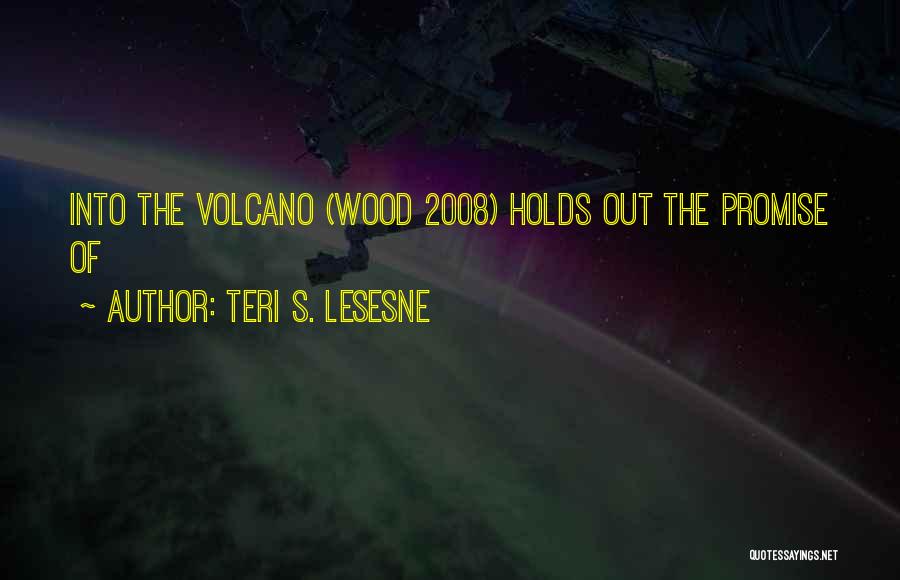 Teri S. Lesesne Quotes: Into The Volcano (wood 2008) Holds Out The Promise Of