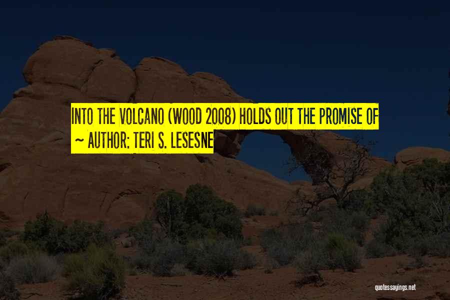 Teri S. Lesesne Quotes: Into The Volcano (wood 2008) Holds Out The Promise Of