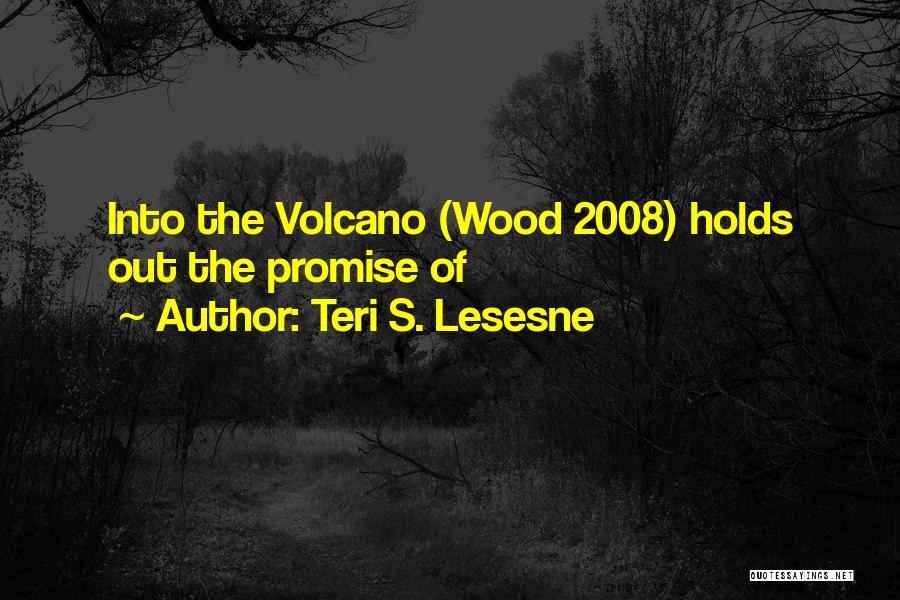 Teri S. Lesesne Quotes: Into The Volcano (wood 2008) Holds Out The Promise Of