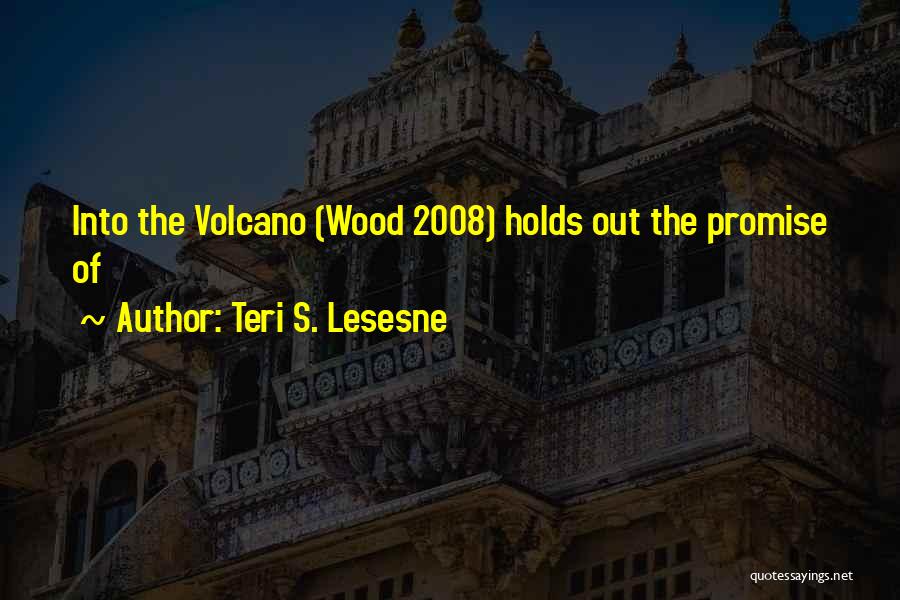 Teri S. Lesesne Quotes: Into The Volcano (wood 2008) Holds Out The Promise Of