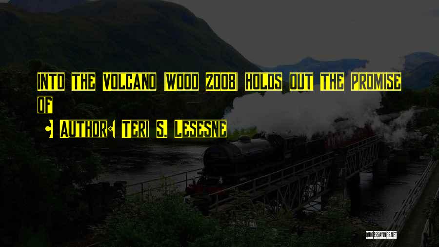 Teri S. Lesesne Quotes: Into The Volcano (wood 2008) Holds Out The Promise Of