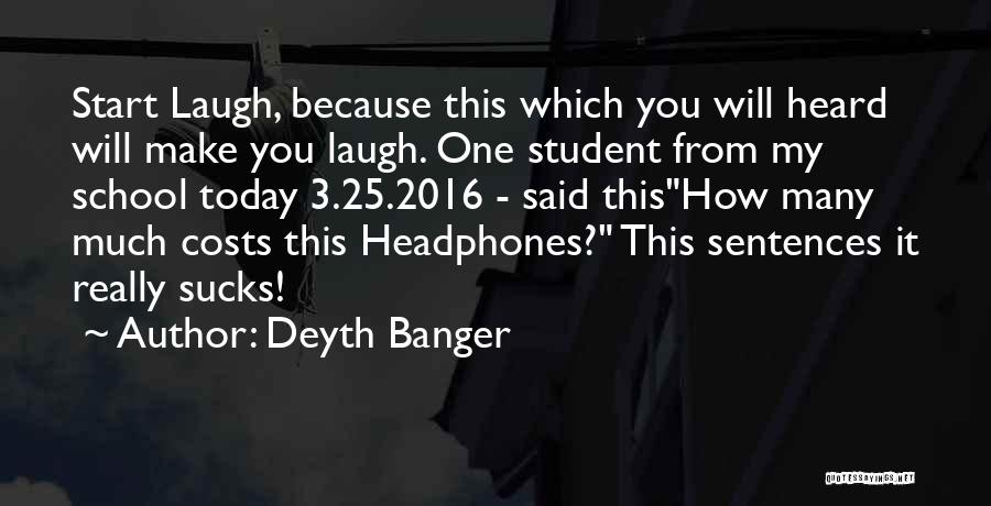 Deyth Banger Quotes: Start Laugh, Because This Which You Will Heard Will Make You Laugh. One Student From My School Today 3.25.2016 -
