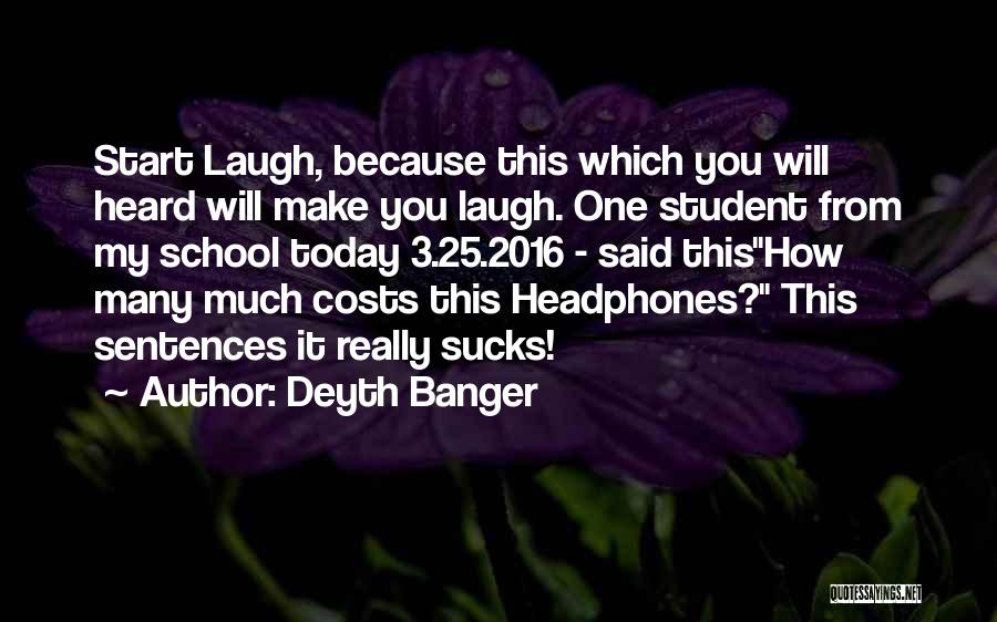 Deyth Banger Quotes: Start Laugh, Because This Which You Will Heard Will Make You Laugh. One Student From My School Today 3.25.2016 -