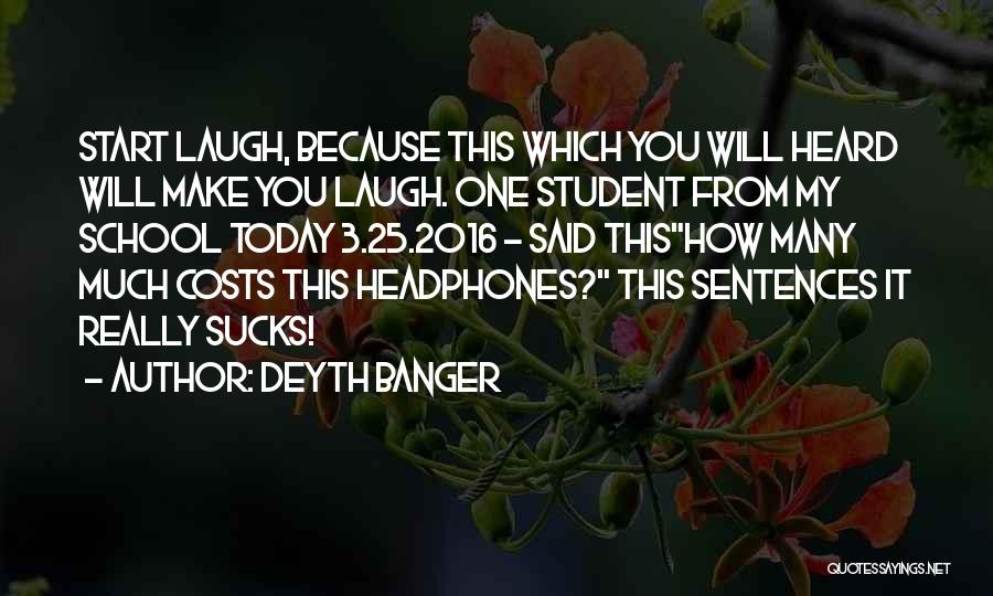 Deyth Banger Quotes: Start Laugh, Because This Which You Will Heard Will Make You Laugh. One Student From My School Today 3.25.2016 -