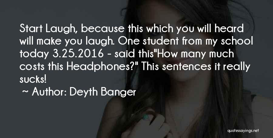 Deyth Banger Quotes: Start Laugh, Because This Which You Will Heard Will Make You Laugh. One Student From My School Today 3.25.2016 -