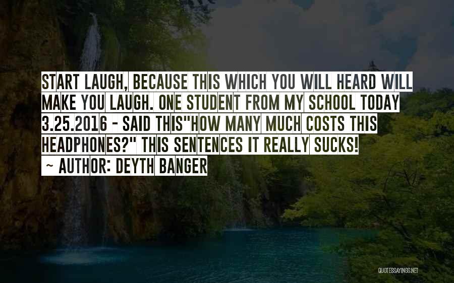 Deyth Banger Quotes: Start Laugh, Because This Which You Will Heard Will Make You Laugh. One Student From My School Today 3.25.2016 -