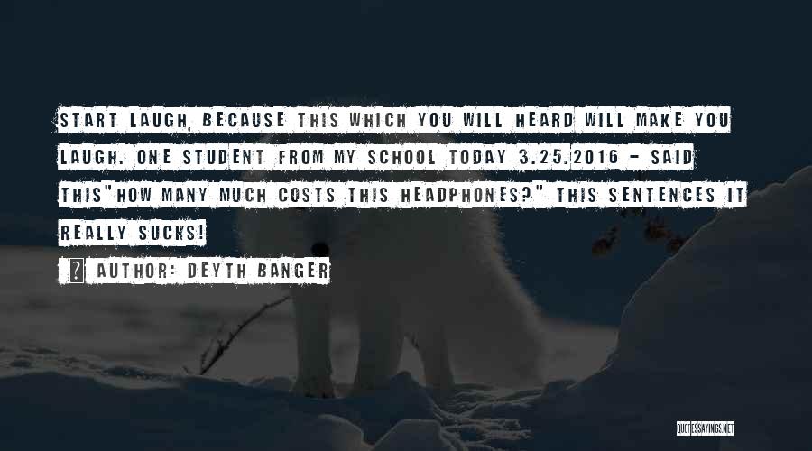Deyth Banger Quotes: Start Laugh, Because This Which You Will Heard Will Make You Laugh. One Student From My School Today 3.25.2016 -