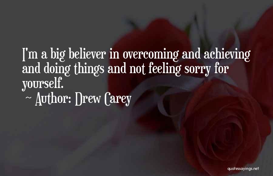 Drew Carey Quotes: I'm A Big Believer In Overcoming And Achieving And Doing Things And Not Feeling Sorry For Yourself.