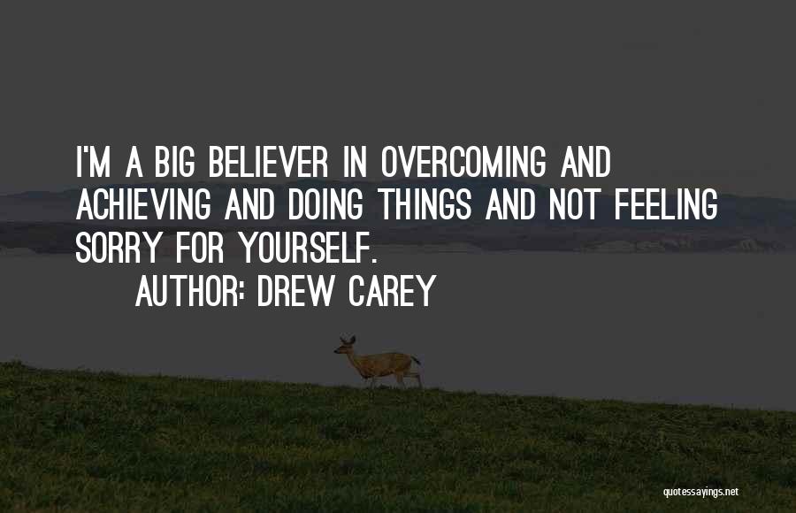 Drew Carey Quotes: I'm A Big Believer In Overcoming And Achieving And Doing Things And Not Feeling Sorry For Yourself.