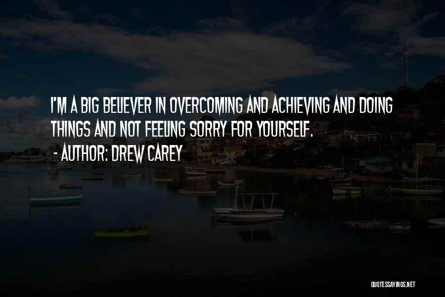 Drew Carey Quotes: I'm A Big Believer In Overcoming And Achieving And Doing Things And Not Feeling Sorry For Yourself.