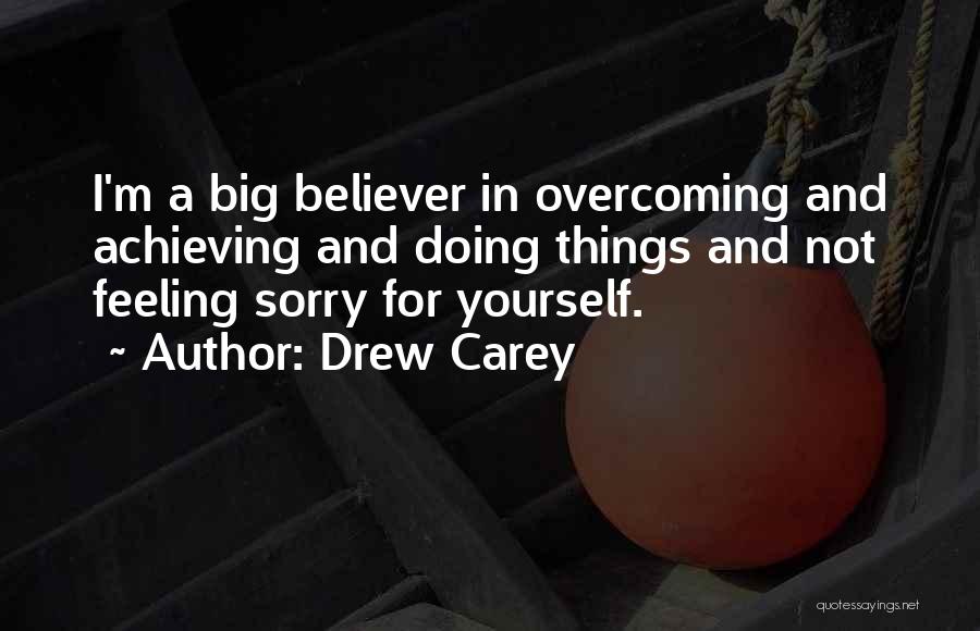 Drew Carey Quotes: I'm A Big Believer In Overcoming And Achieving And Doing Things And Not Feeling Sorry For Yourself.