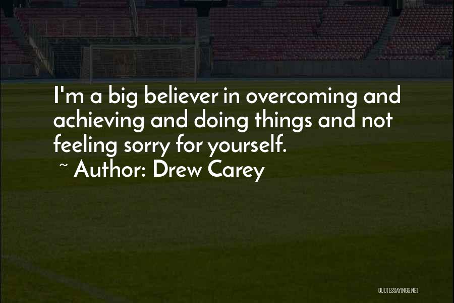 Drew Carey Quotes: I'm A Big Believer In Overcoming And Achieving And Doing Things And Not Feeling Sorry For Yourself.