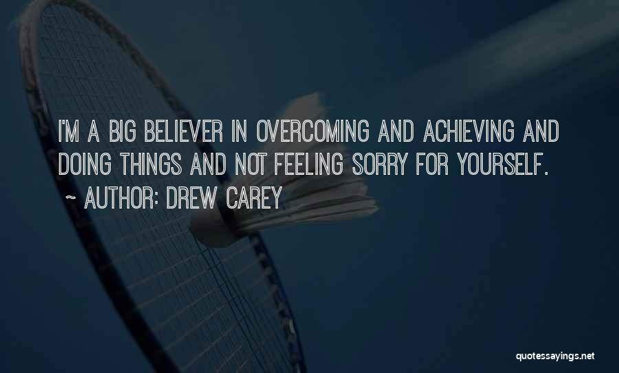 Drew Carey Quotes: I'm A Big Believer In Overcoming And Achieving And Doing Things And Not Feeling Sorry For Yourself.