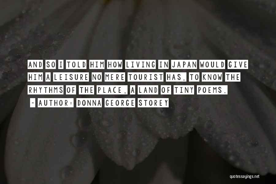 Donna George Storey Quotes: And So I Told Him How Living In Japan Would Give Him A Leisure No Mere Tourist Has, To Know