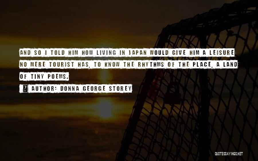 Donna George Storey Quotes: And So I Told Him How Living In Japan Would Give Him A Leisure No Mere Tourist Has, To Know