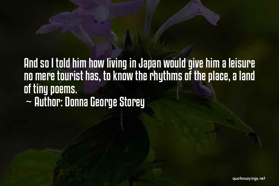 Donna George Storey Quotes: And So I Told Him How Living In Japan Would Give Him A Leisure No Mere Tourist Has, To Know