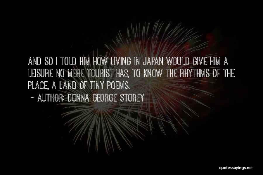 Donna George Storey Quotes: And So I Told Him How Living In Japan Would Give Him A Leisure No Mere Tourist Has, To Know