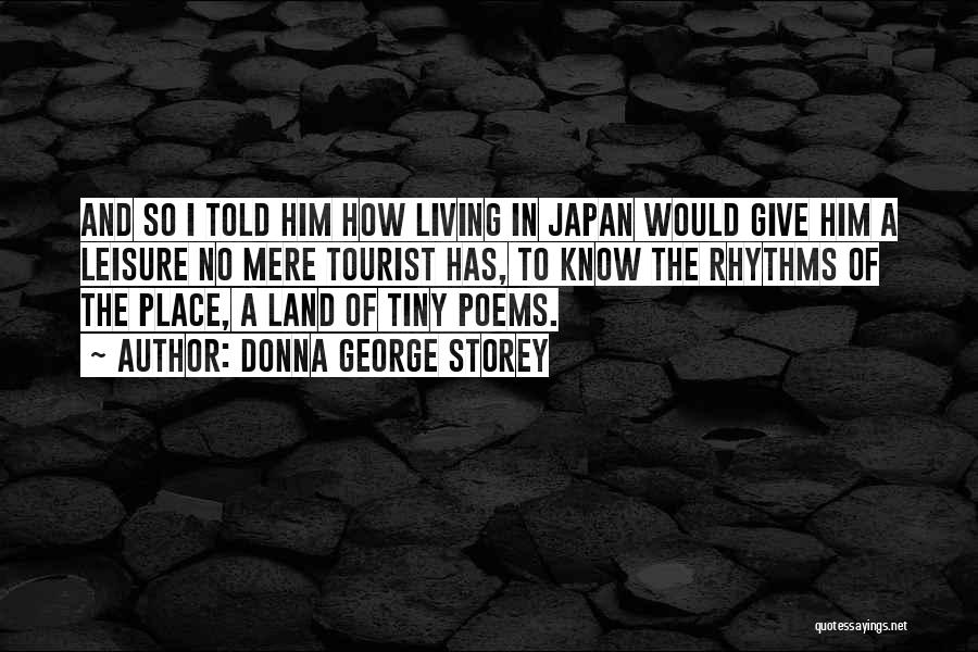 Donna George Storey Quotes: And So I Told Him How Living In Japan Would Give Him A Leisure No Mere Tourist Has, To Know