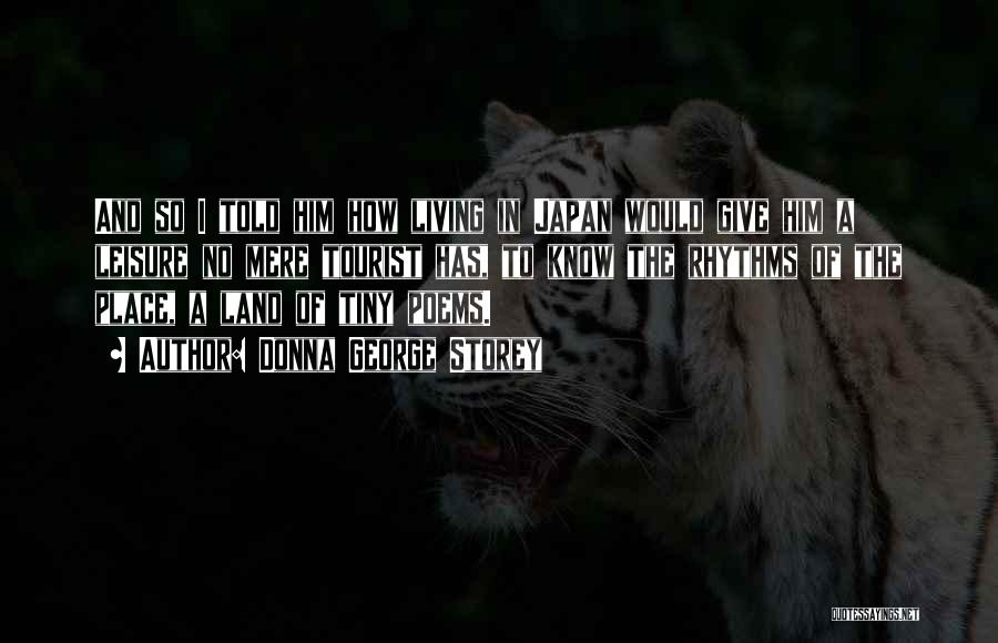 Donna George Storey Quotes: And So I Told Him How Living In Japan Would Give Him A Leisure No Mere Tourist Has, To Know