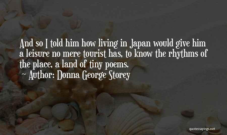 Donna George Storey Quotes: And So I Told Him How Living In Japan Would Give Him A Leisure No Mere Tourist Has, To Know