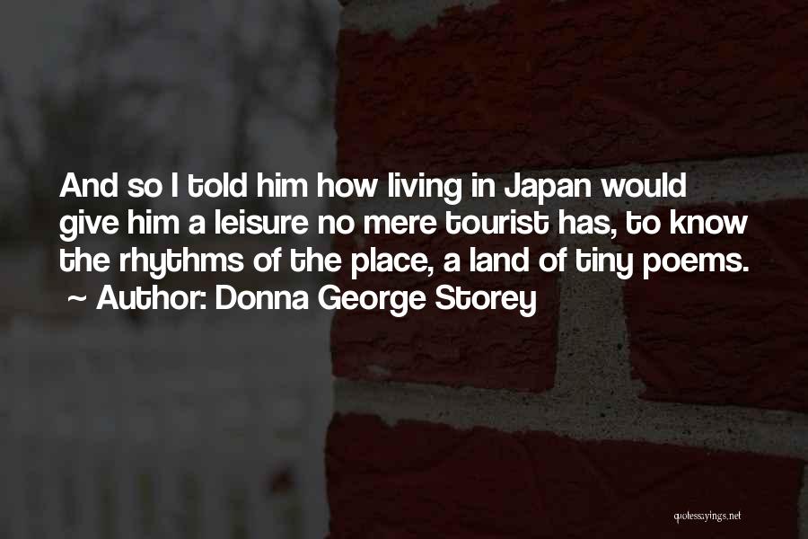 Donna George Storey Quotes: And So I Told Him How Living In Japan Would Give Him A Leisure No Mere Tourist Has, To Know