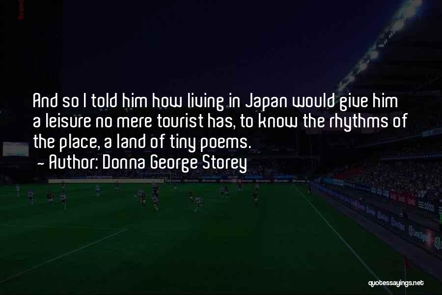 Donna George Storey Quotes: And So I Told Him How Living In Japan Would Give Him A Leisure No Mere Tourist Has, To Know