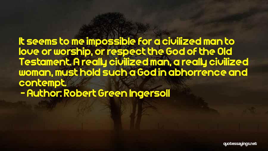 Robert Green Ingersoll Quotes: It Seems To Me Impossible For A Civilized Man To Love Or Worship, Or Respect The God Of The Old