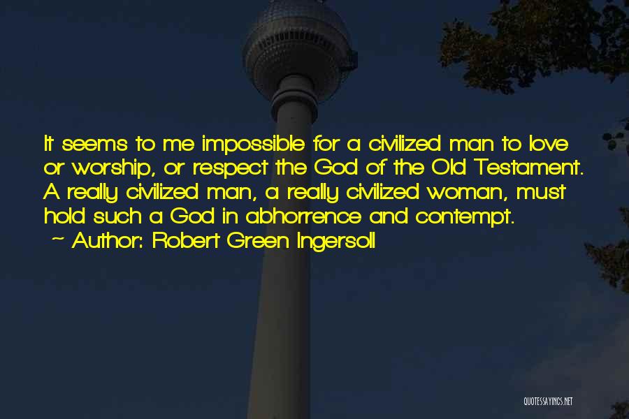 Robert Green Ingersoll Quotes: It Seems To Me Impossible For A Civilized Man To Love Or Worship, Or Respect The God Of The Old