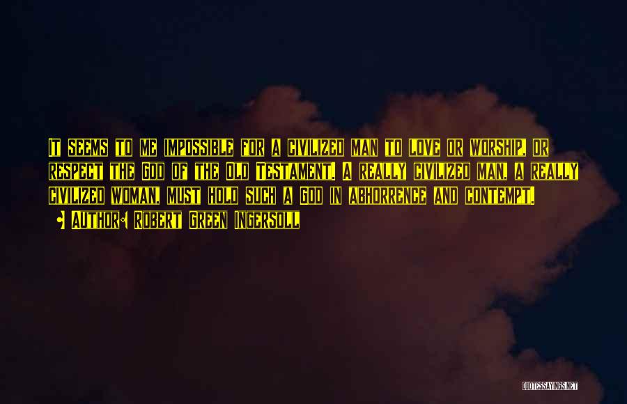 Robert Green Ingersoll Quotes: It Seems To Me Impossible For A Civilized Man To Love Or Worship, Or Respect The God Of The Old