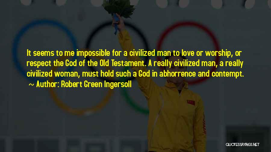Robert Green Ingersoll Quotes: It Seems To Me Impossible For A Civilized Man To Love Or Worship, Or Respect The God Of The Old