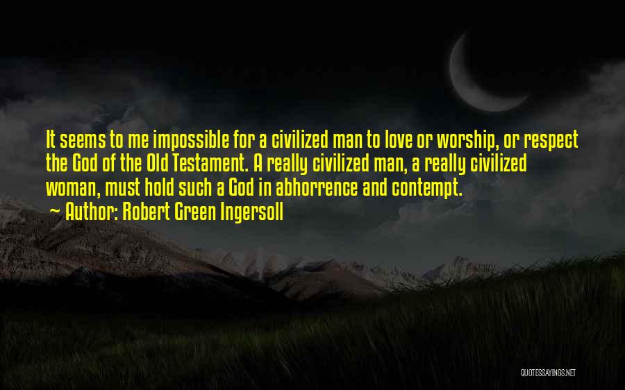 Robert Green Ingersoll Quotes: It Seems To Me Impossible For A Civilized Man To Love Or Worship, Or Respect The God Of The Old