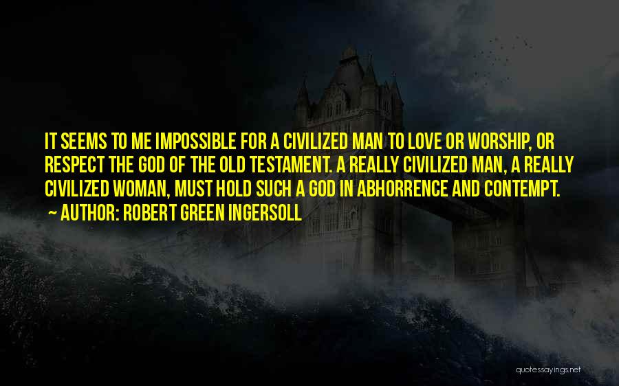 Robert Green Ingersoll Quotes: It Seems To Me Impossible For A Civilized Man To Love Or Worship, Or Respect The God Of The Old