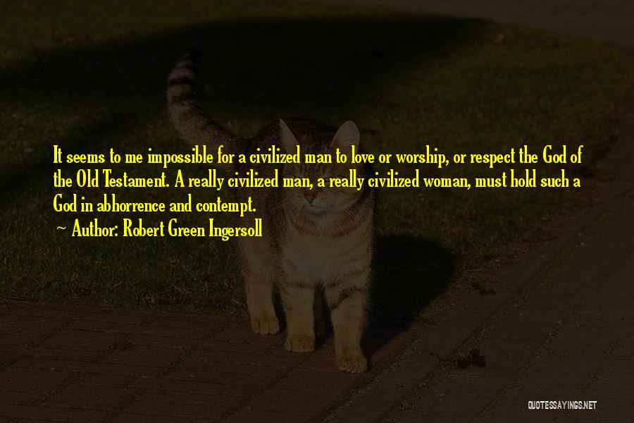 Robert Green Ingersoll Quotes: It Seems To Me Impossible For A Civilized Man To Love Or Worship, Or Respect The God Of The Old