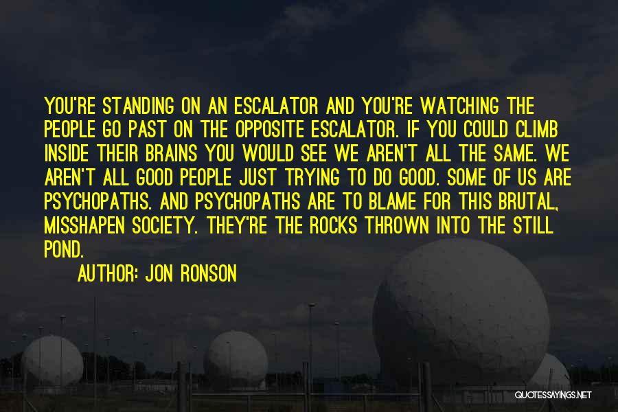 Jon Ronson Quotes: You're Standing On An Escalator And You're Watching The People Go Past On The Opposite Escalator. If You Could Climb