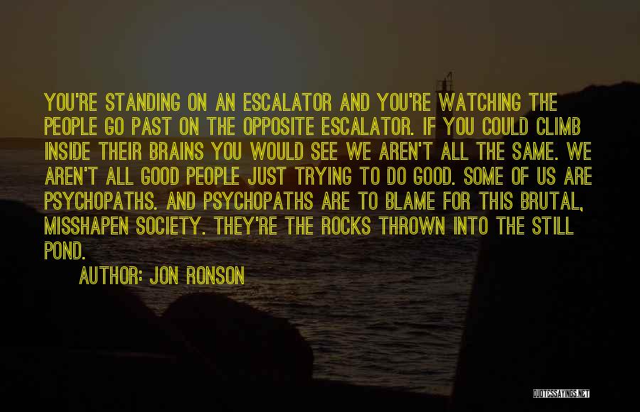 Jon Ronson Quotes: You're Standing On An Escalator And You're Watching The People Go Past On The Opposite Escalator. If You Could Climb
