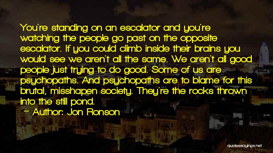 Jon Ronson Quotes: You're Standing On An Escalator And You're Watching The People Go Past On The Opposite Escalator. If You Could Climb