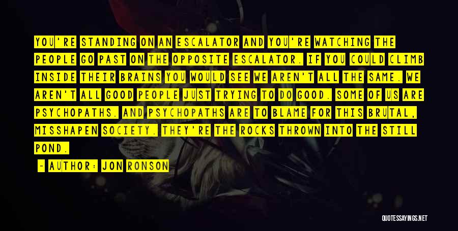 Jon Ronson Quotes: You're Standing On An Escalator And You're Watching The People Go Past On The Opposite Escalator. If You Could Climb