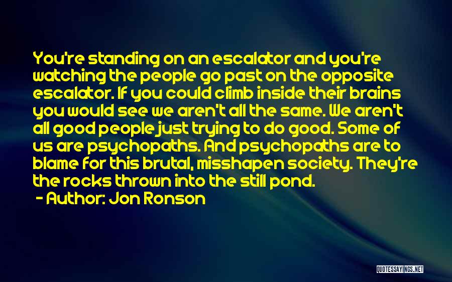 Jon Ronson Quotes: You're Standing On An Escalator And You're Watching The People Go Past On The Opposite Escalator. If You Could Climb