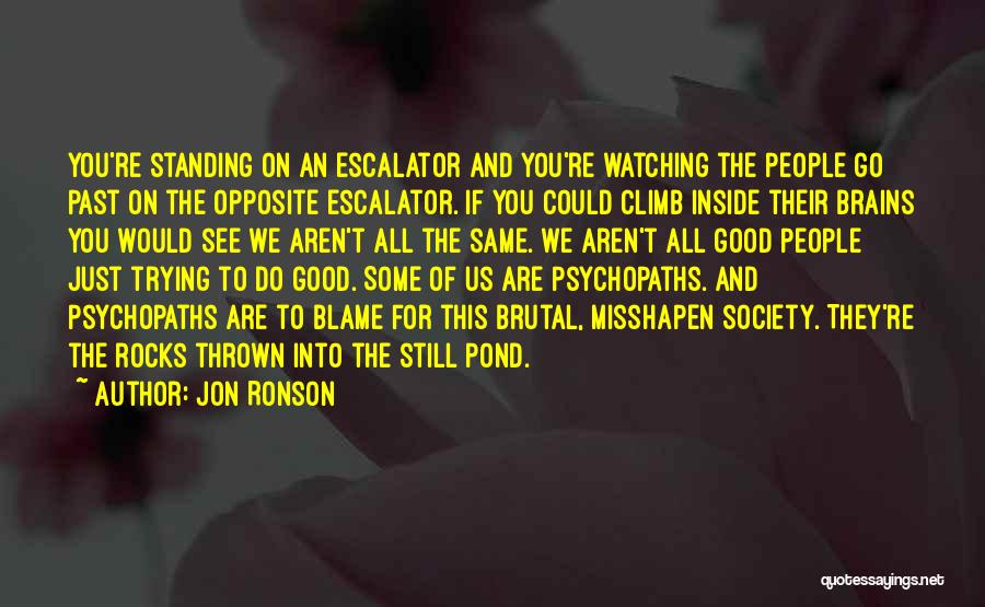 Jon Ronson Quotes: You're Standing On An Escalator And You're Watching The People Go Past On The Opposite Escalator. If You Could Climb