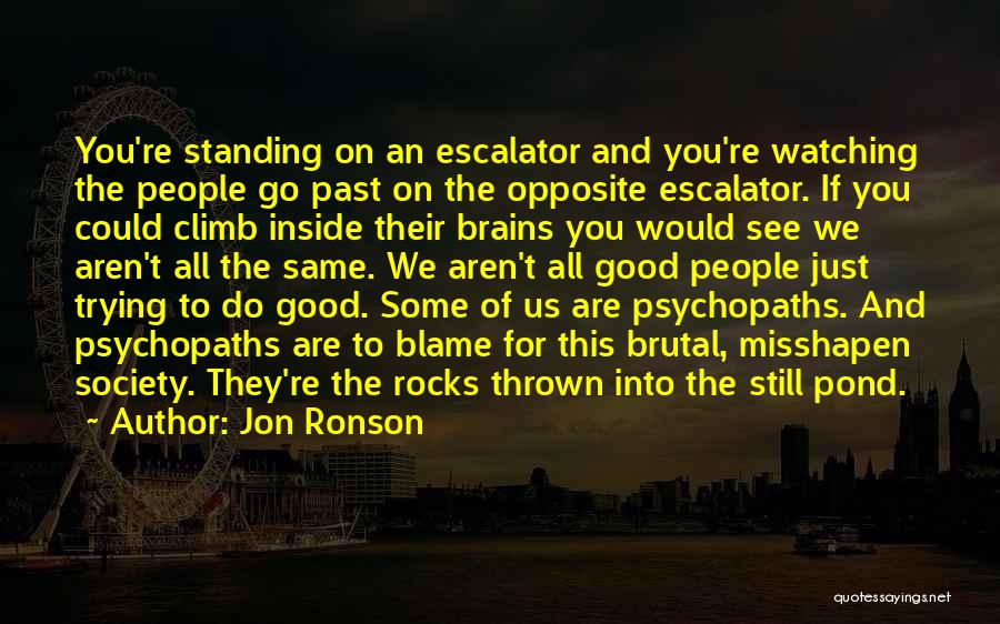 Jon Ronson Quotes: You're Standing On An Escalator And You're Watching The People Go Past On The Opposite Escalator. If You Could Climb