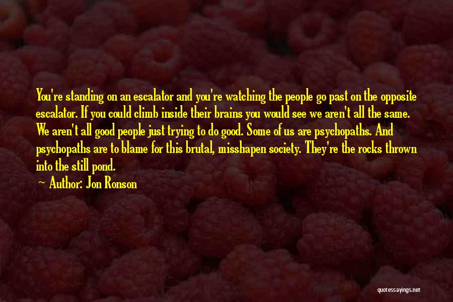 Jon Ronson Quotes: You're Standing On An Escalator And You're Watching The People Go Past On The Opposite Escalator. If You Could Climb