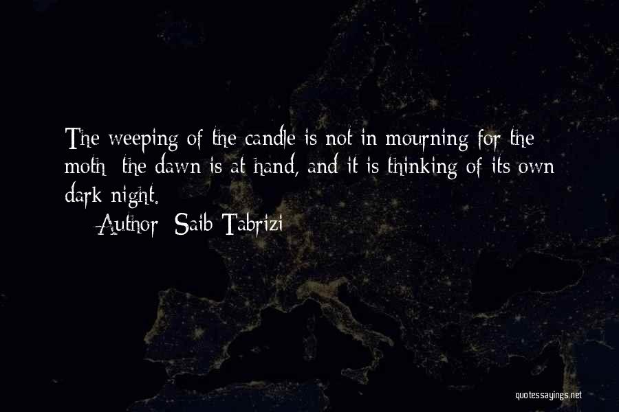 Saib Tabrizi Quotes: The Weeping Of The Candle Is Not In Mourning For The Moth: The Dawn Is At Hand, And It Is