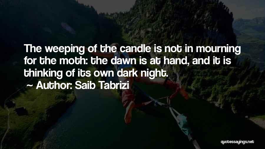 Saib Tabrizi Quotes: The Weeping Of The Candle Is Not In Mourning For The Moth: The Dawn Is At Hand, And It Is