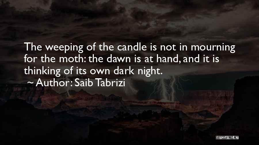 Saib Tabrizi Quotes: The Weeping Of The Candle Is Not In Mourning For The Moth: The Dawn Is At Hand, And It Is
