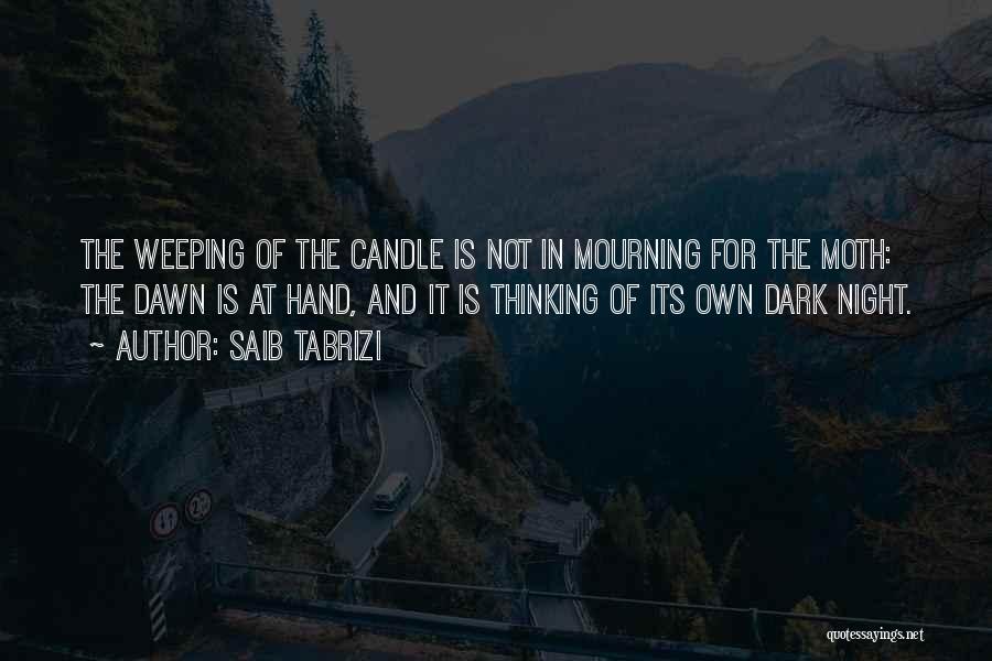 Saib Tabrizi Quotes: The Weeping Of The Candle Is Not In Mourning For The Moth: The Dawn Is At Hand, And It Is