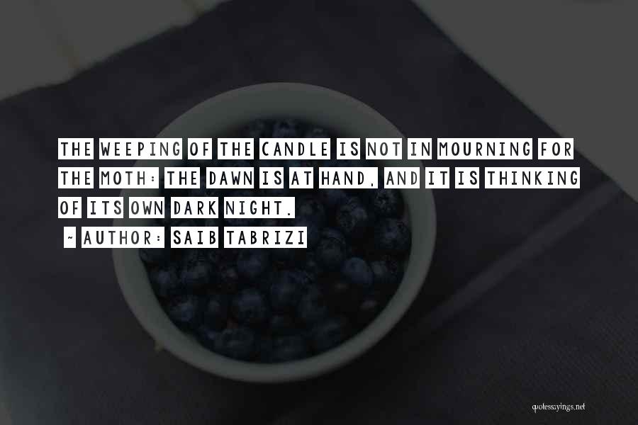 Saib Tabrizi Quotes: The Weeping Of The Candle Is Not In Mourning For The Moth: The Dawn Is At Hand, And It Is